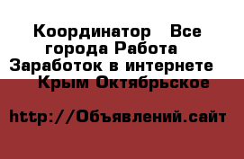 ONLINE Координатор - Все города Работа » Заработок в интернете   . Крым,Октябрьское